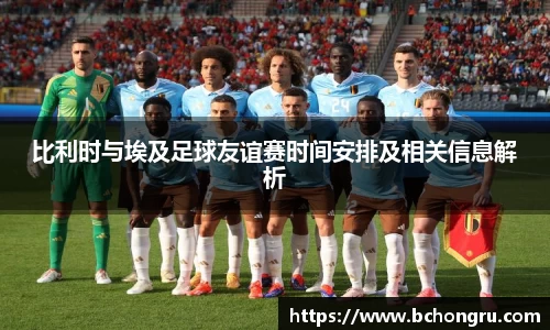 比利时与埃及足球友谊赛时间安排及相关信息解析