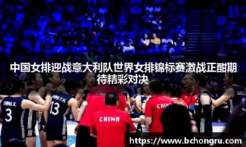 中国女排迎战意大利队世界女排锦标赛激战正酣期待精彩对决